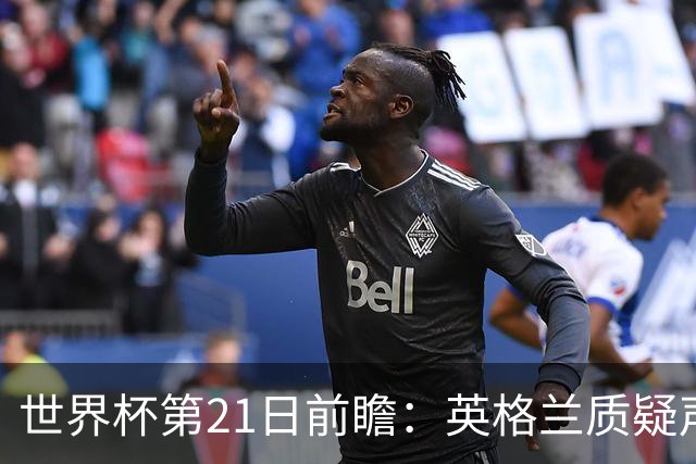 世界杯第21日前瞻：英格兰质疑声中前行 美国力求打破恐欧魔咒