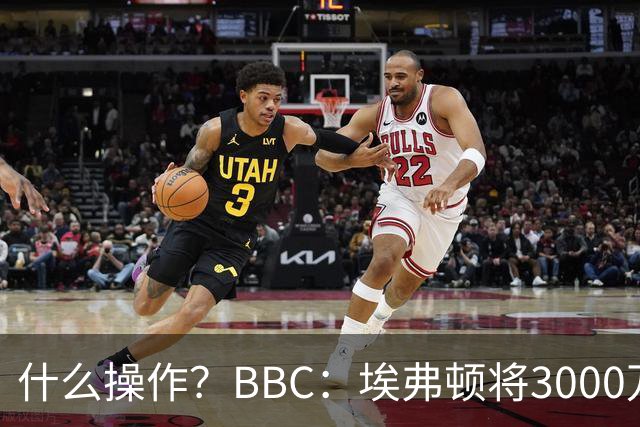 什么操作？BBC：埃弗顿将3000万镑签乔治，未激活2500万买断条款