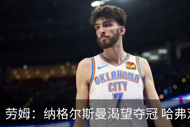 劳姆：纳格尔斯曼渴望夺冠 哈弗茨一直是我们非常重要的球员