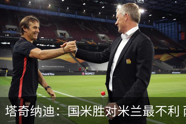 塔奇纳迪：国米胜对米兰最不利 两人将成胜负手