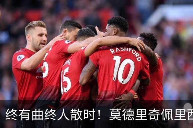 终有曲终人散时！莫德里奇佩里西奇告别 老将已燃尽