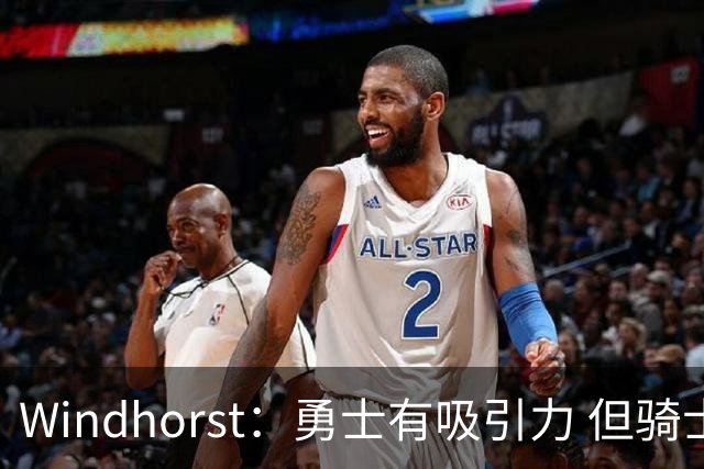 Windhorst：勇士有吸引力 但骑士可去换杰伦·布朗来招募詹姆斯